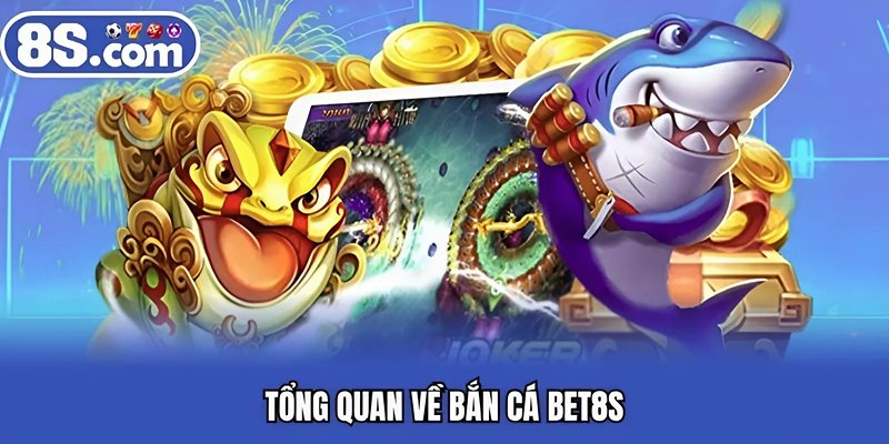 Tổng quan về bắn cá BET8S