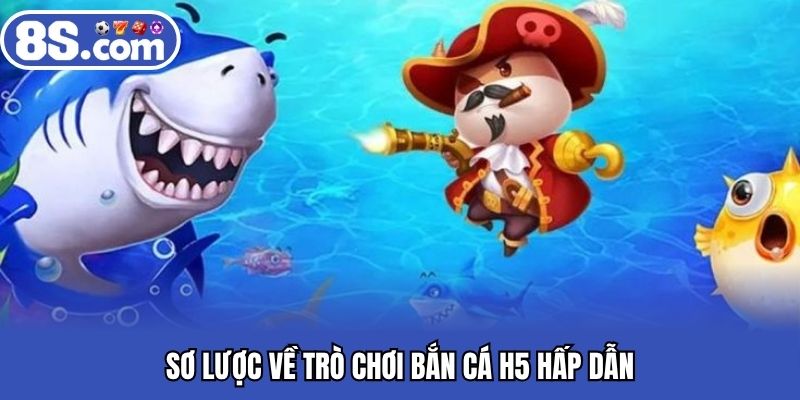 Sơ lược về trò chơi bắn cá H5 hấp dẫn