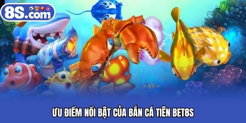 Ưu điểm nổi bật của bắn cá tiên BET8S