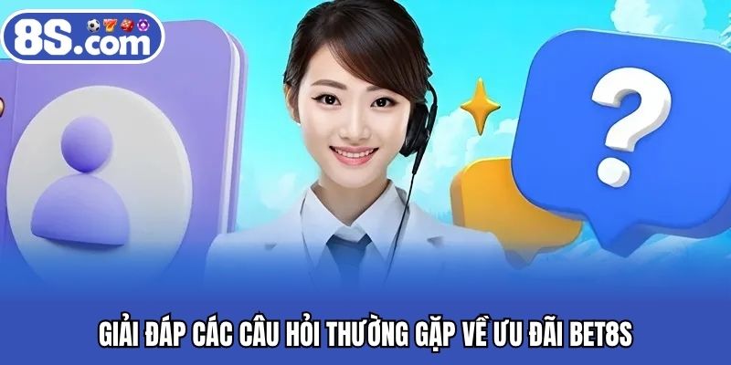 Giải đáp các câu hỏi thường gặp về ưu đãi BET8S