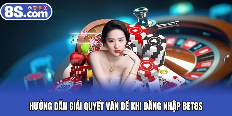 Hướng dẫn giải quyết vấn đề khi đăng nhập BET8S