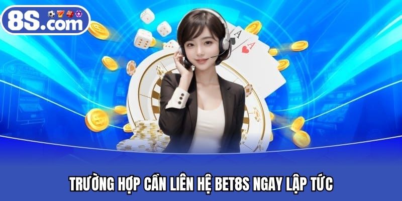 Trường hợp cần liên hệ BET8S ngay lập tức