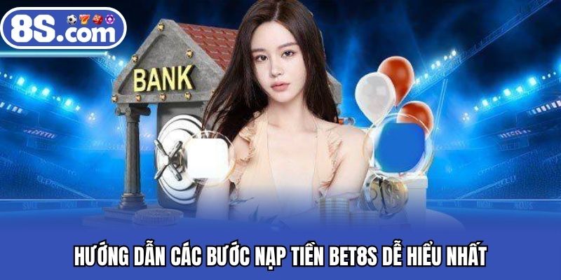 Hướng dẫn các bước nạp tiền BET8S dễ hiểu nhất