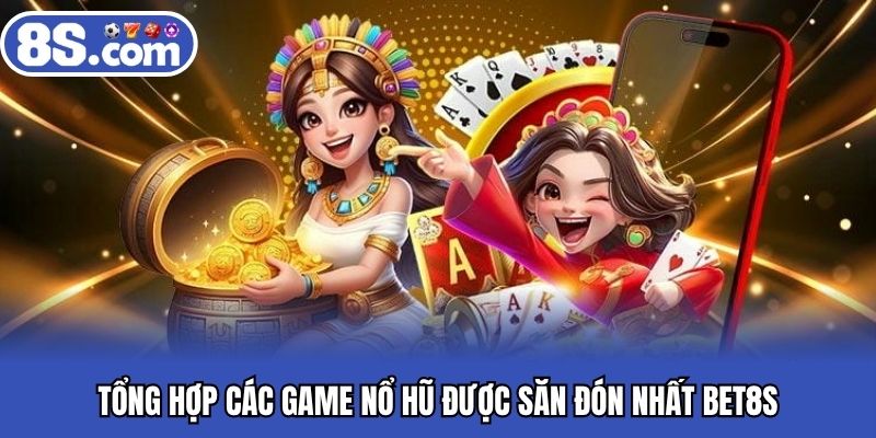 Tổng hợp các game nổ hũ được săn đón nhất BET8S