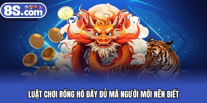 Luật chơi rồng hổ đầy đủ mà người mới nên biết