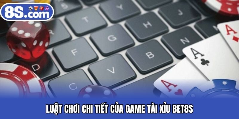 Luật chơi chi tiết của game tài xỉu BET8S