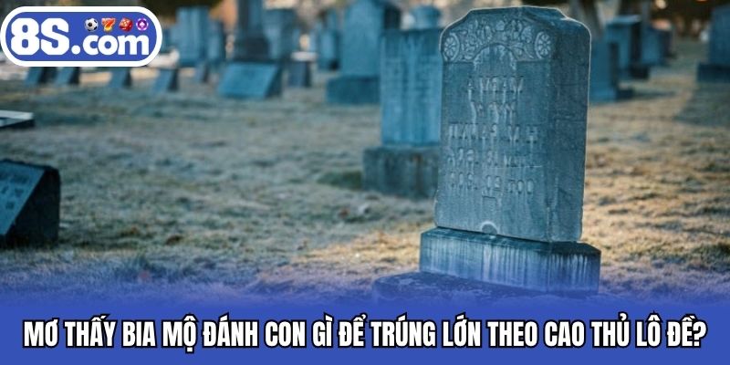 Mơ thấy bia mộ đánh con gì