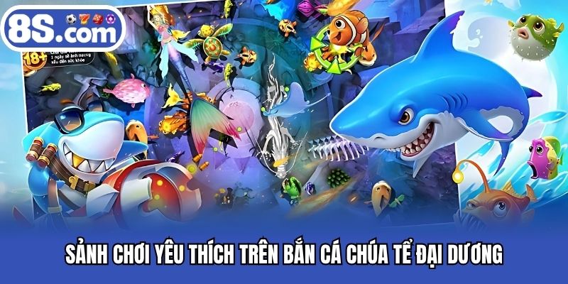 Sảnh chơi yêu thích trên bắn cá chúa tể đại dương